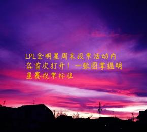 LPL全明星周末投票活动内容首次打开！一张图掌握明星赛投票标准